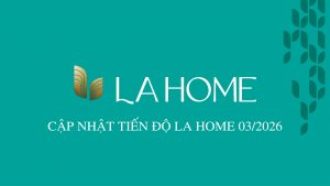 CẬP NHẬT TIẾN ĐỘ LA HOME 03/2026